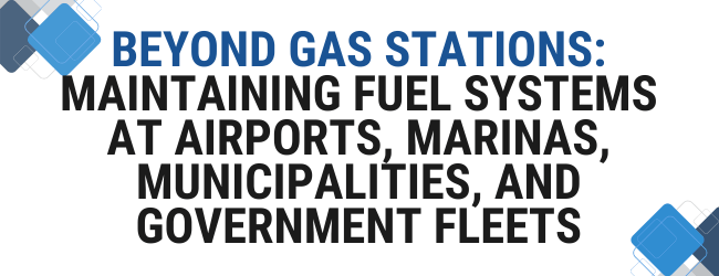 Beyond Gas Stations: Maintaining Fuel Systems at Airports, Marinas, Municipalities, and Government Fleets
