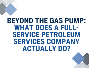 Beyond the Gas Pump: What Does a Full-Service Petroleum Services Company Actually Do?