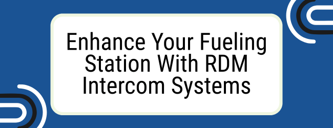 Enhance Your Fueling Station With RDM Intercom Systems