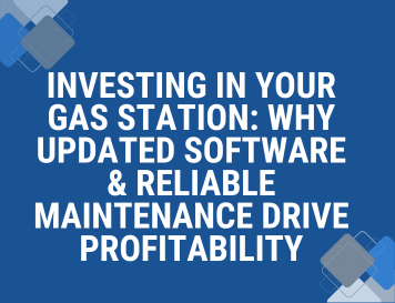 Investing in Your Gas Station: Why Updated Software & Reliable Maintenance Drive Profitability