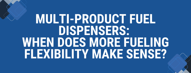 Multi-Product Fuel Dispensers: When Does More Fueling Flexibility Make Sense?