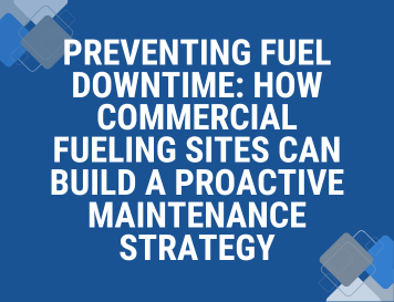Preventing Fuel Downtime: How Commercial Fueling Sites Can Build a Proactive Maintenance Strategy
