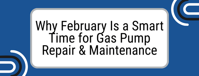 Why February Is a Smart Time for Gas Pump Repair & Maintenance