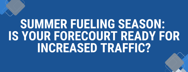 Summer Fueling Season: Is Your Forecourt Ready for Increased Traffic?