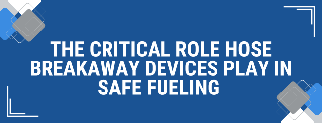 The Critical Role Breakaway Devices Play in Safe Fueling 
