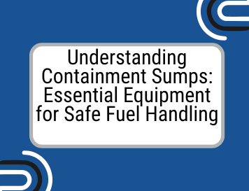 Understanding Containment Sumps: Essential Equipment for Safe Fuel Handling