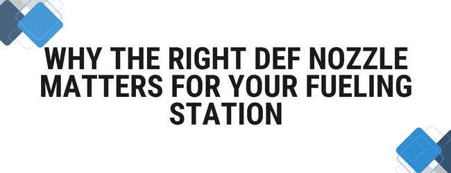 Why the Right DEF Nozzle Matters for Your Fueling Station